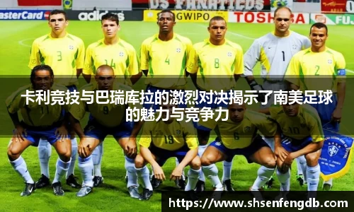 卡利竞技与巴瑞库拉的激烈对决揭示了南美足球的魅力与竞争力