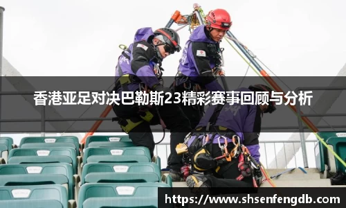 香港亚足对决巴勒斯23精彩赛事回顾与分析